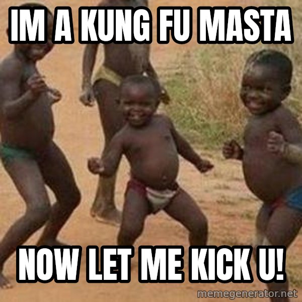 african children dancing meme: im a kung fu masta / now let me kick u!