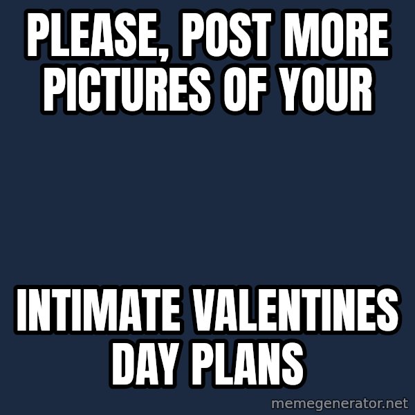 Willy Wonka meme: PLease, post more pictures of your / intimate Valentines day plans