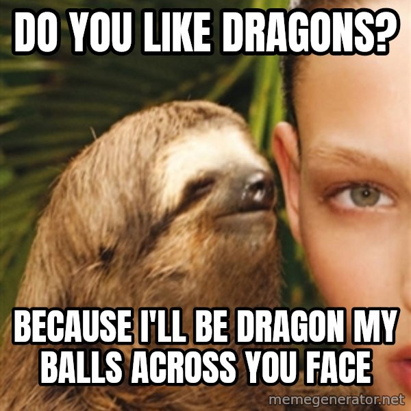 The Rape Sloth meme: Do you like dragons? / because i'll be dragon my balls across you face