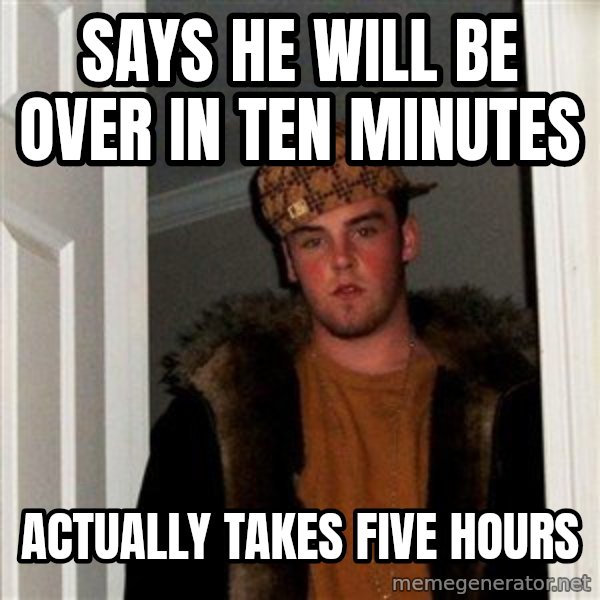 Scumbag Steve meme: Says he will be over in ten minutes / Actually takes five hours