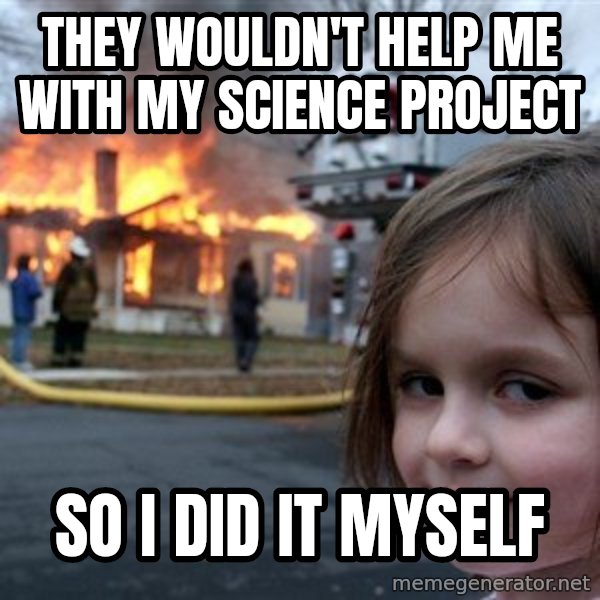 Disaster Girl meme: they wouldn't help me with my science project / so i did it myself