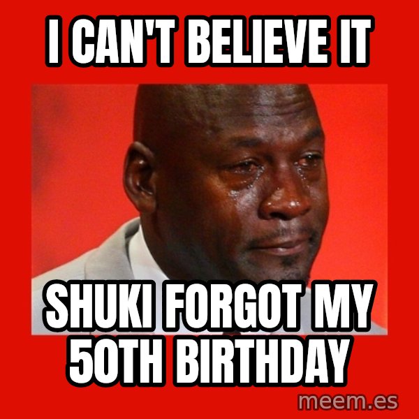 crying michael jordan meme: I can't believe it / Shuki forgot my 50th birthday