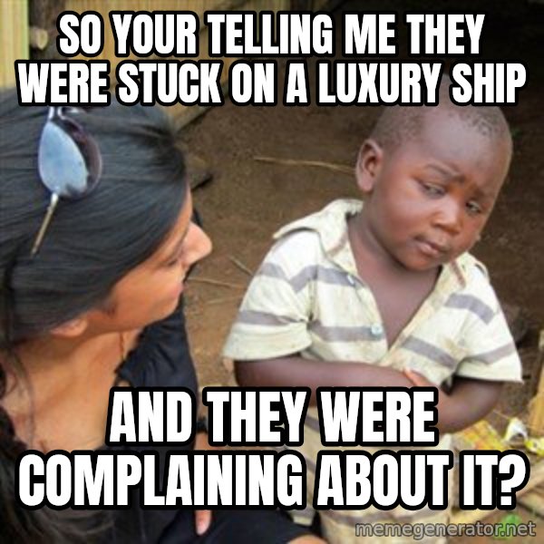 Skeptical 3rd World Kid meme: so your telling me they were stuck on a luxury ship / and they were complaining about it?