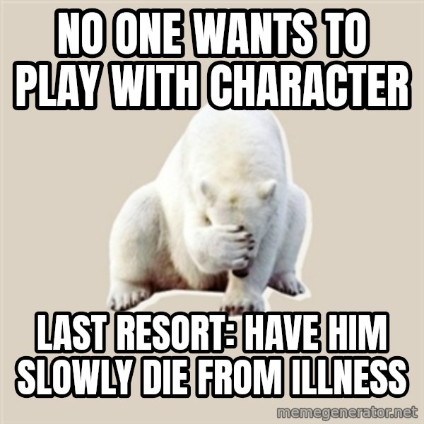 Bad RPer Polar Bear meme: no one wants to play with character / Last resort: Have him slowly die from illness
