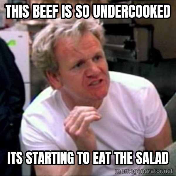 Gordon Ramsay meme: This beef is so undercooked / its starting to eat the salad