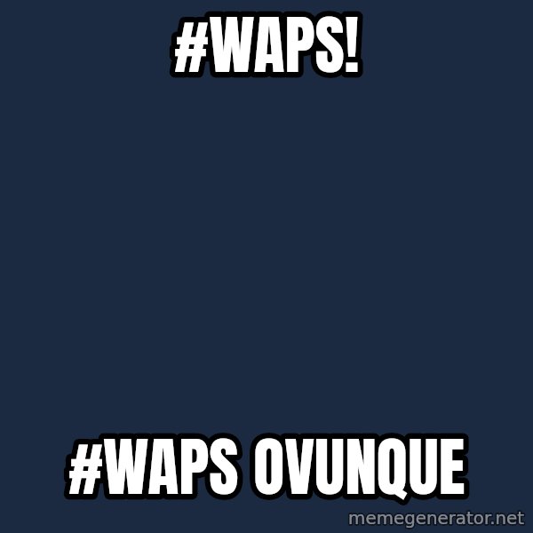 X, X Everywhere  meme: #WAPS! / #WAPS OVUNQUE