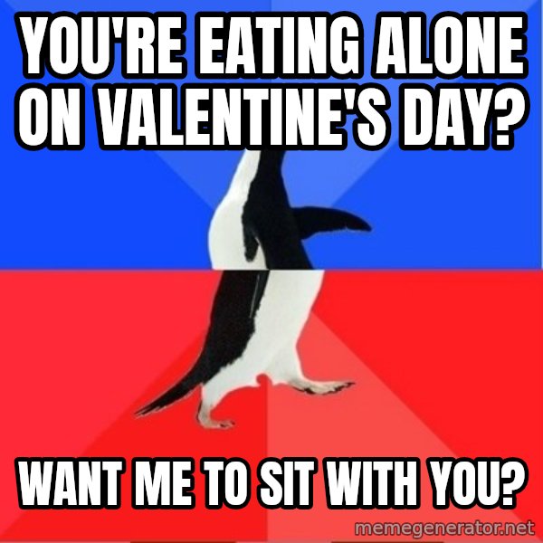 Socially Awesome Awkward Penguin meme: you're eating alone on valentine's day? / want me to sit with you?