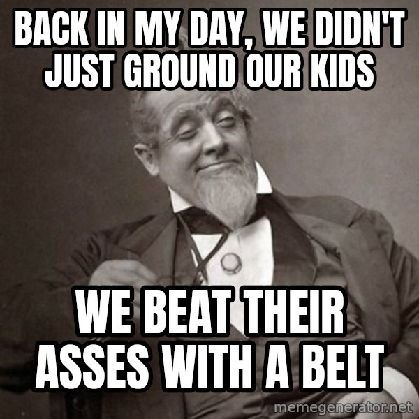 1889 [10] guy meme: Back in my day, we didn't just ground our kids / We beat their asses with a belt