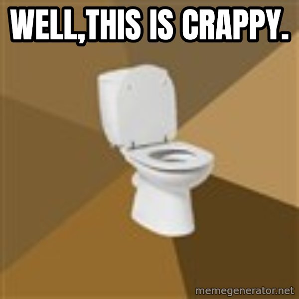 talking toilet meme: Well,this is crappy.