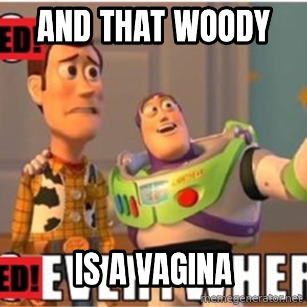 X, X Everywhere  meme: And that woody / is a vagina