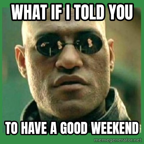 Matrix Morpheus meme: WHAT IF I TOLD YOU / TO HAVE A GOOD WEEKEND