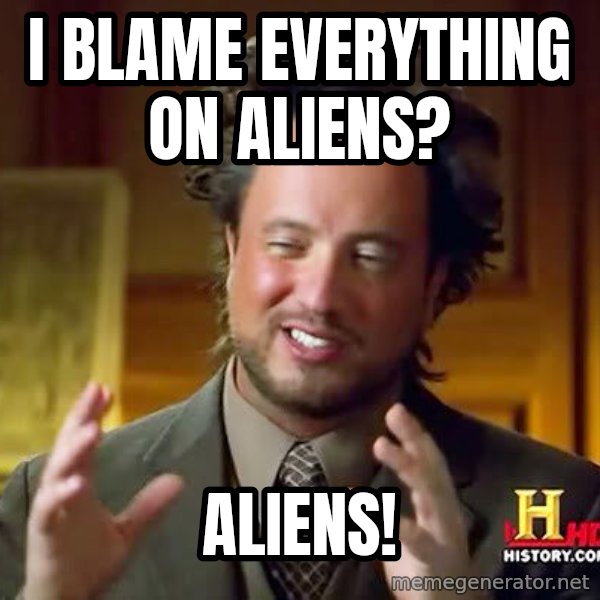 Ancient Aliens meme: I blame everything on aliens? / Aliens!