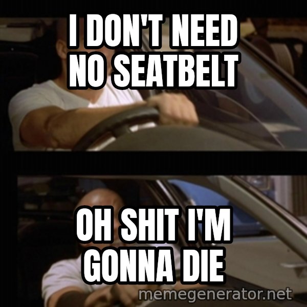 Vin Diesel Car meme: I Don't need no seatbelt / Oh shIT I'm gonna die