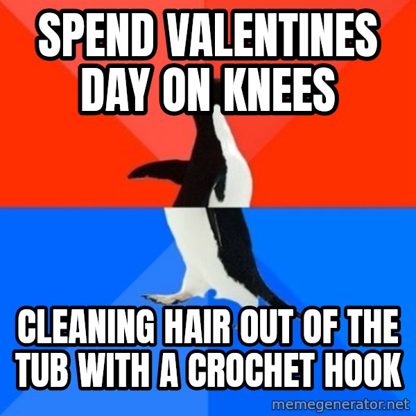 Socially Awesome Awkward Penguin meme: SPEND VALENTINES DAY ON KNEES / CLEANING HAIR OUT OF THE TUB WITH A CROCHET HOOK