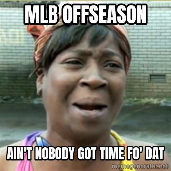 Ain't Nobody got time fo that meme: mlb offseason / ain't nobody got time fo' dat