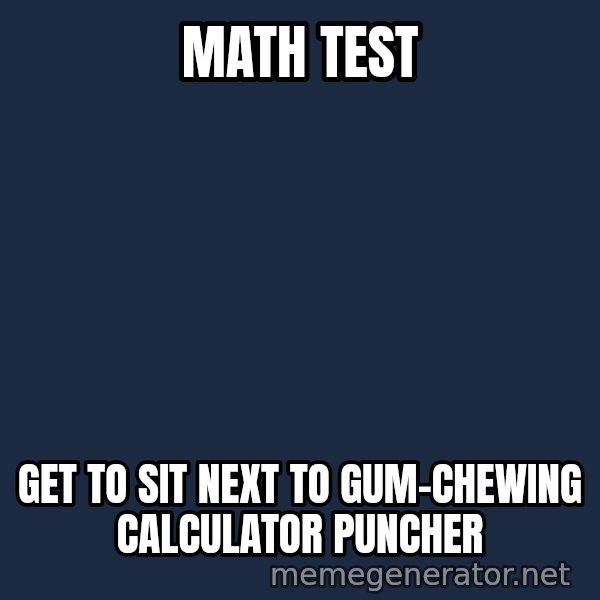 Misophonia Meerkat meme: Math test / get to sit next to gum-chewing calculator puncher