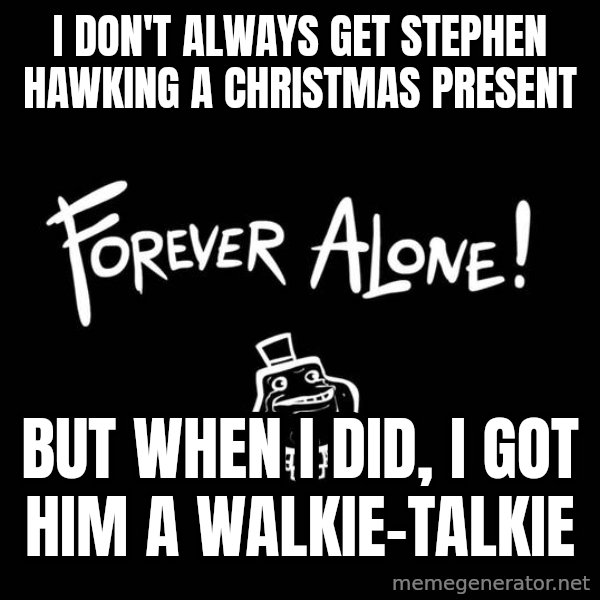 The Most Interesting Man In The World meme: i don't always get stephen hawking a christmas present / but when I did, I got him a walkie-talkie