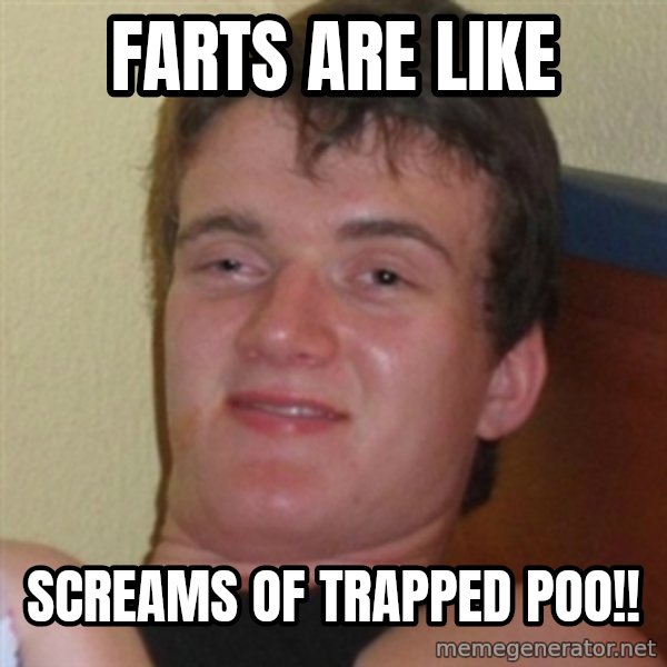 Really highguy meme: Farts are like / screams of trapped poo!!