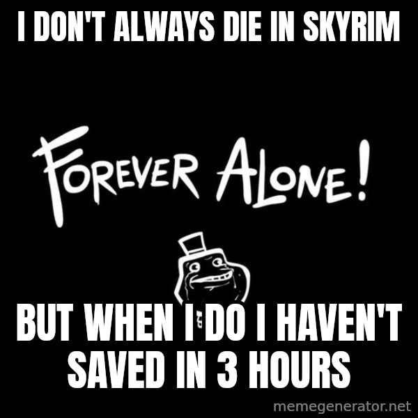 The Most Interesting Man In The World meme: I don't always die in skyrim / but when i do i haven't saved in 3 hours