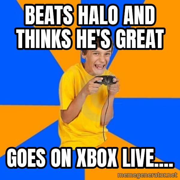 Annoying Gamer Kid meme: Beats halo and thinks he's great / Goes on xbox live....