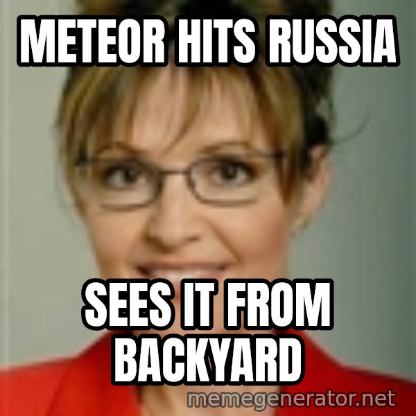 Sarah Palin meme: meteor hits russia / sees it from backyard