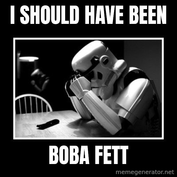 Sad Trooper meme: i should have been / boba fett