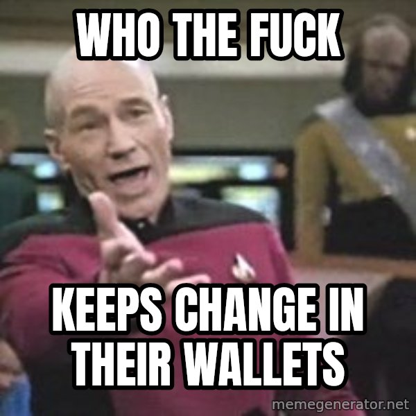 Captain Picard meme: WHO THE FUCK / KEEPS CHANGE IN THEIR WALLETS
