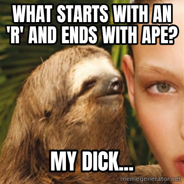 The Rape Sloth meme: What starts with an 'r' and ends with ape? / My dick...