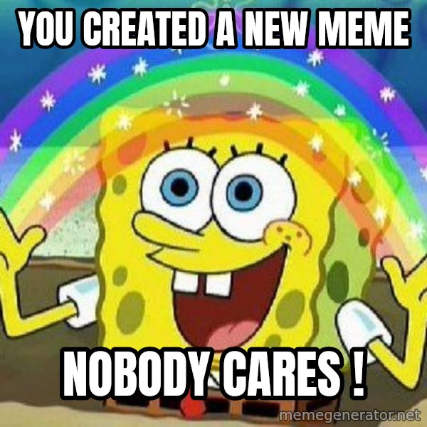 Imagination meme: you created a new meme / nobody cares !
