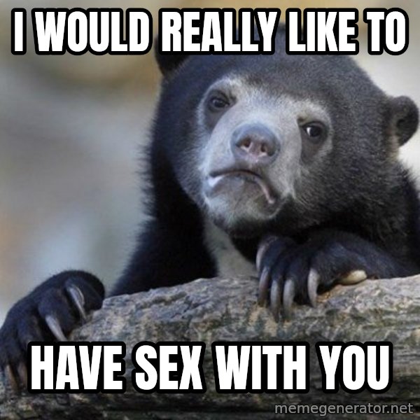 Confession Bear meme: i would really  like to / have sex with you
