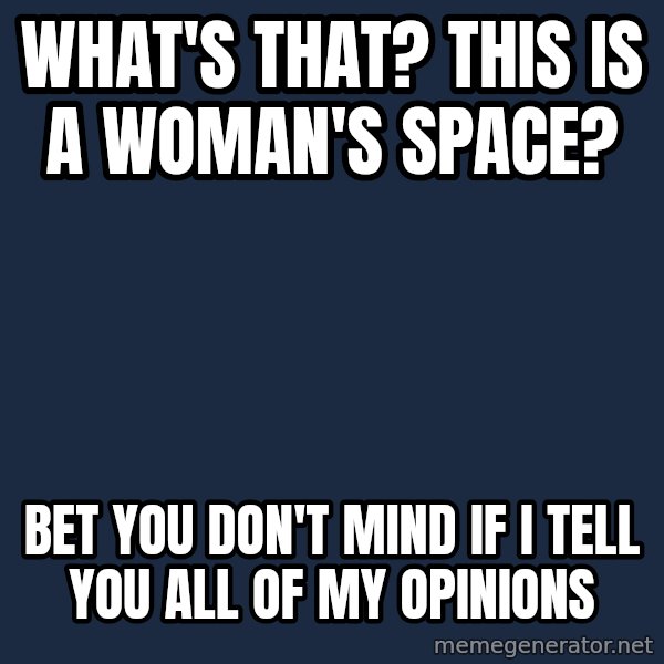 Privilege Denying Dude meme: What's that? This is a woman's space? / Bet you don't mind if I tell you all of my opinions