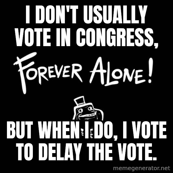 The Most Interesting Man In The World meme: I don't usually vote in congress, / But when I do, I vote to delay the vote.