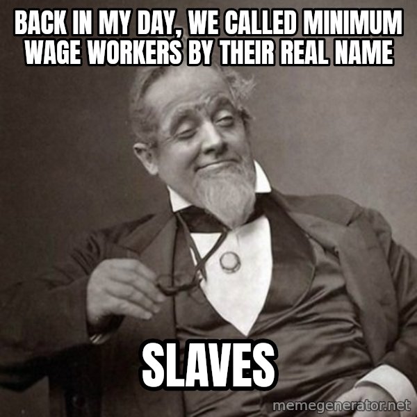 1889 [10] guy meme: Back  in my day, we called minimum wage workers by their real name / Slaves