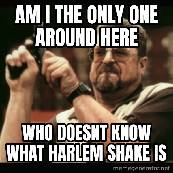 am i the only one around here meme: am i the only one around here / who doesnt know what harlem shake is