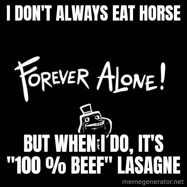 The Most Interesting Man In The World meme: I don't always eat horse / but when i do, it's "100 % beef" lasagne