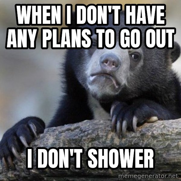 Confession Bear meme: when I DON'T HAVE ANY PLANS TO GO OUT / I DON'T SHOWER