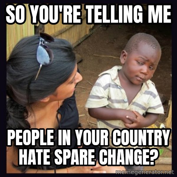 Skeptical third-world kid meme: So you're telling me / people in your country hate spare change?