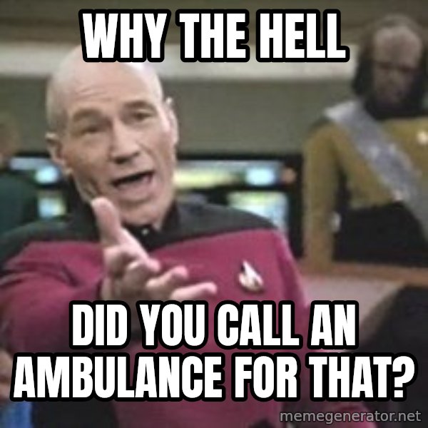 Captain Picard meme: WHY THE HELL / DID YOU CALL AN AMBULANCE FOR THAT?