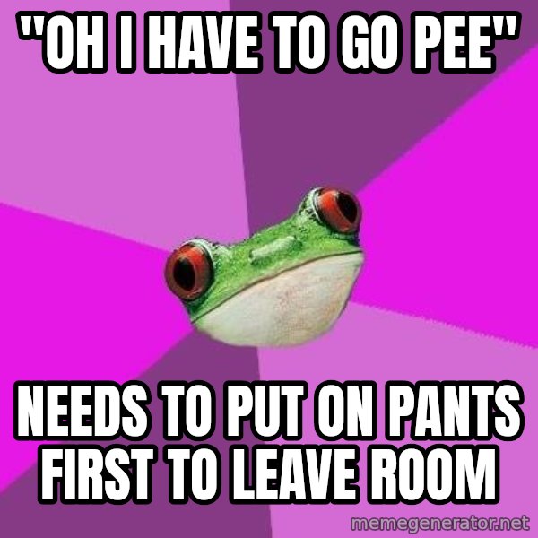 Foul Bachelorette Frog meme: "Oh I have to go pee" / Needs to put on pants first to leave room