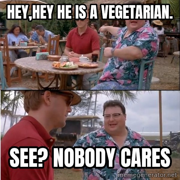 See? Nobody Cares meme: hey,hey he is a vegetarian. / see? nobody cares