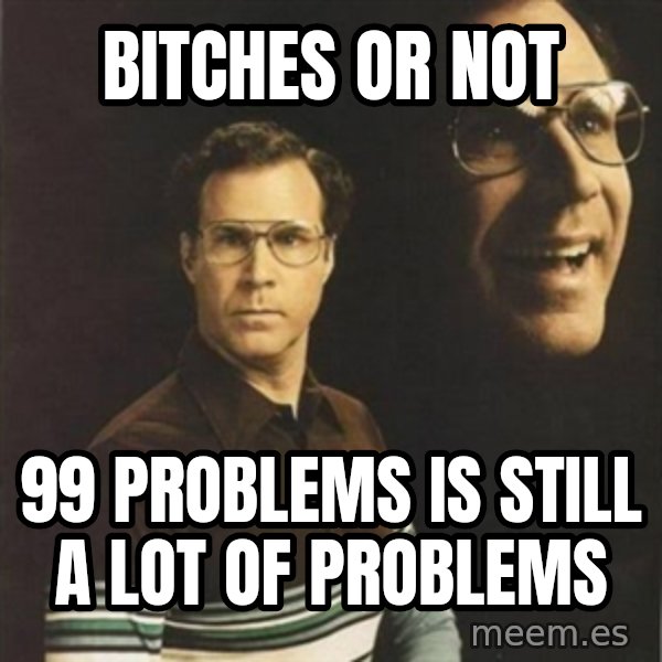 will ferrell meme: Bitches or not / 99 problems is still a lot of problems
