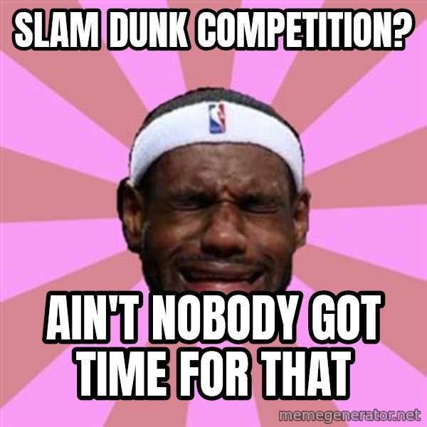 LeBron James meme: slam dunk competition? / ain't nobody got time for that