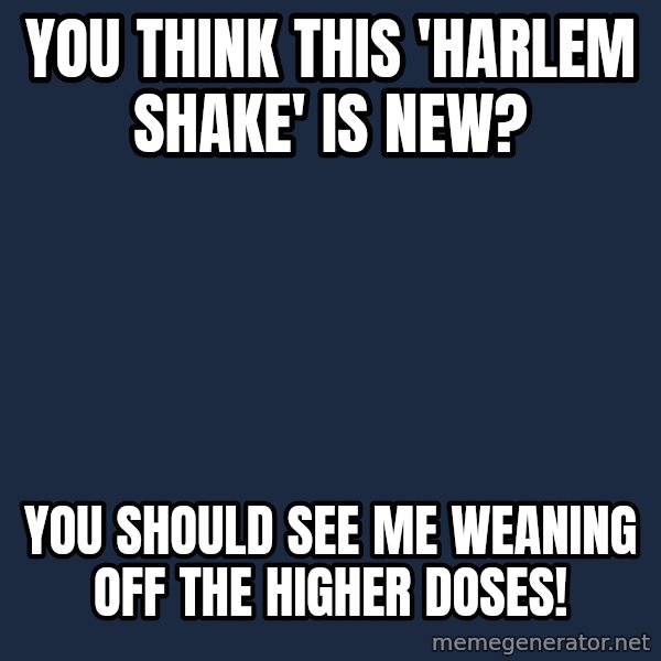 Chronic Illness Cat meme: You think this 'Harlem Shake' is new? / You should see me weaning off the higher doses!