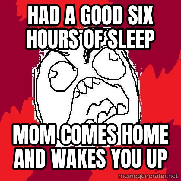 Rage FU meme: had a good six hours of sleep / mom comes home and wakes you up