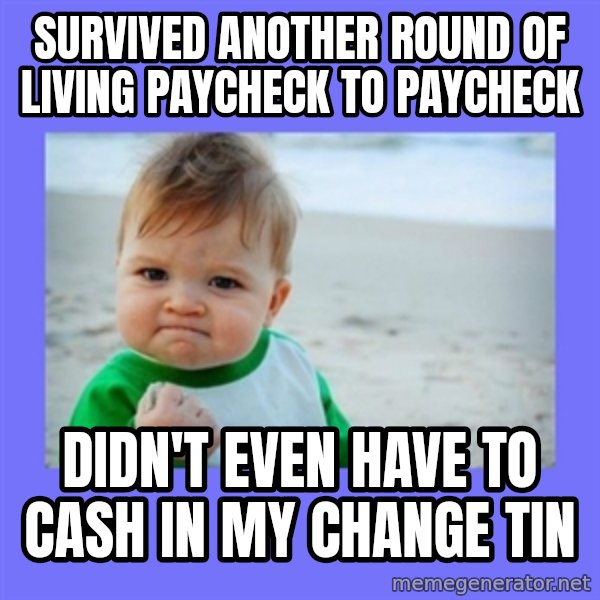 Baby fist meme: survived another round of living paycheck to paycheck / didn't even have to cash in my change tin