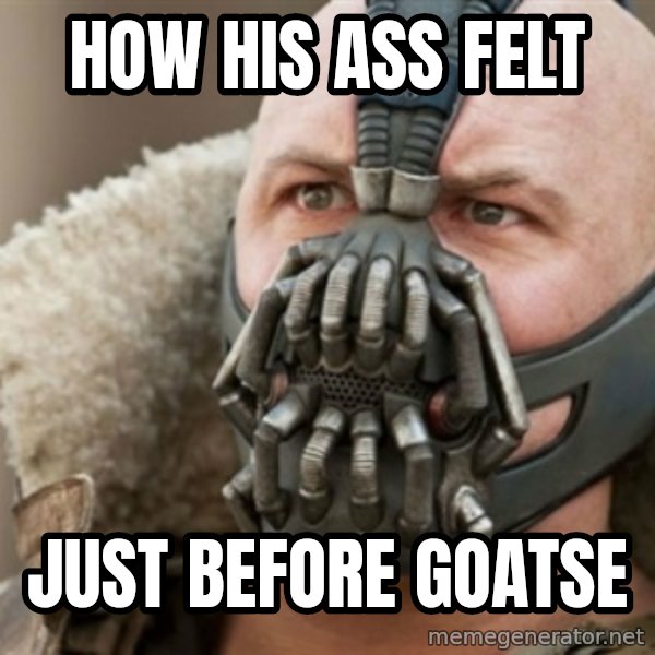 Bane meme: how his ass felt / just before goatse