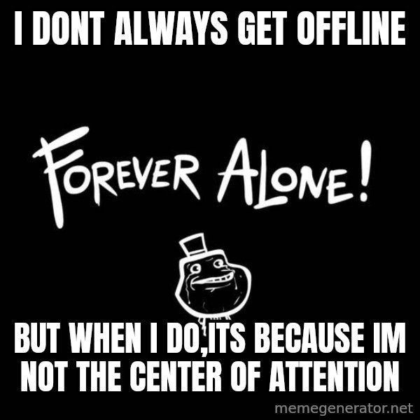 The Most Interesting Man In The World meme: i dont always get offline / but when i do,its because im not the center of attention