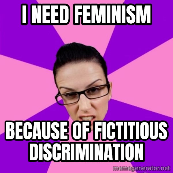 Privilege Denying Feminist meme: I need feminism / because of FICTITIOUS DISCRIMINATION