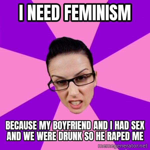 Privilege Denying Feminist meme: I need feminism / because my boyfriend and I had sex and we were drunk so he raped me
