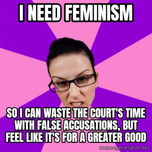 Privilege Denying Feminist meme: I need feminism / so I can waste the court's time with false accusations, but feel like it's for a greater good